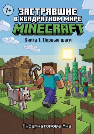 Застрявшие в квадратном мире Minecraft.  Книга 1. Первые шаги. Яна Александровна Губернаторова
