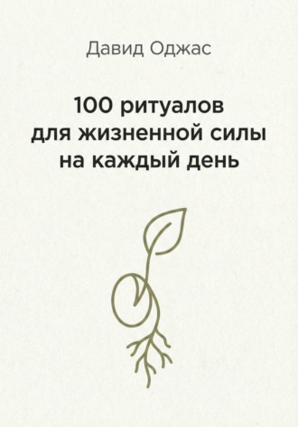 100 ритуалов для жизненной силы на каждый день. 
