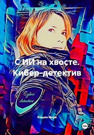 Ксения Мира. С ИИ на хвосте. Кибер-детектив