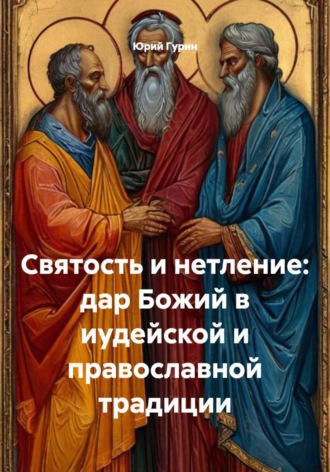 Святость и нетление: дар Божий в иудейской и православной традиции. Юрий Гурин