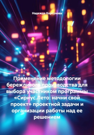 Надежда Корсунова. Применение методологии бережливого производства для выбора участником программы «Сириус.Лето: начни свой проект» проектной задачи и организации работы над ее решением