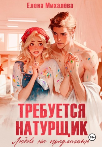 Елена Михалёва. Требуется натурщик. Любовь не предлагать