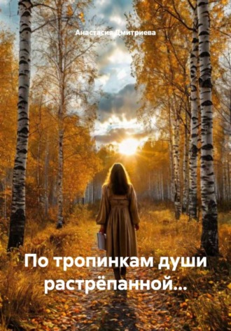 Анастасия Дмитриева. По тропинкам души растрёпанной...