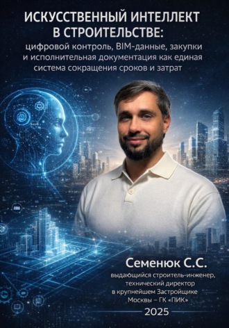Сергей Семенюк. Искусственный интеллект в строительстве: цифровой контроль, BIM-данные, закупки и исполнительная документация как единая система сокращения сроков и затрат