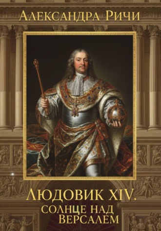 Александра Ричи. Людовик 14 - Солнце над Версалем