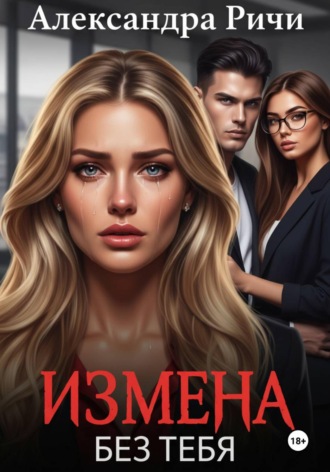Александра Ричи. Измена. Без тебя