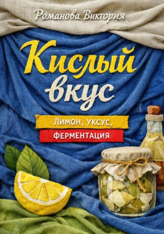 Романова Виктория. Кислый вкус: лимон, уксус, ферментация