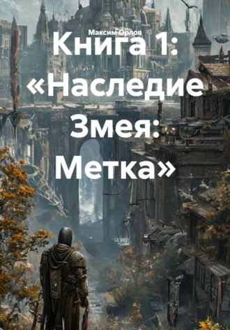 Максим Вячеславович Орлов. Книга 1: «Наследие Змея: Метка»