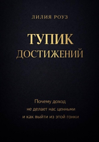 Лилия Роуз. Тупик достижений. Почему доход не делает нас ценными и как выйти из этой гонки