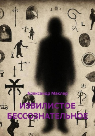 Александр Германович Маклер. ИЗВИЛИСТОЕ БЕССОЗНАТЕЛЬНОЕ