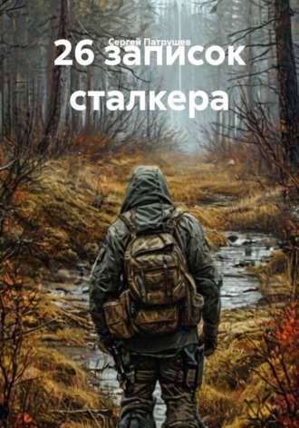 Сергей Патрушев. 26 записок сталкера