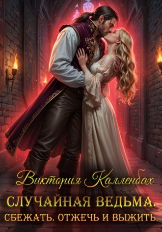 Виктория Калленбах. Случайная ведьма. Сбежать. Отжечь и выжить.