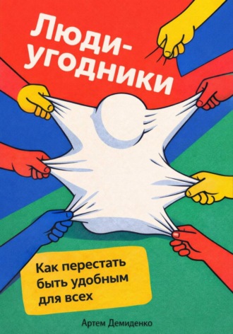 Артем Демиденко. Люди-угодники: Как перестать быть удобным для всех