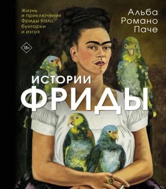 Альба Паче. Истории Фриды. Жизнь и приключения Фриды Кало, бунтарки и изгоя