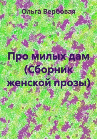 Ольга Леонидовна Вербовая. Про милых дам (Сборник женской прозы)