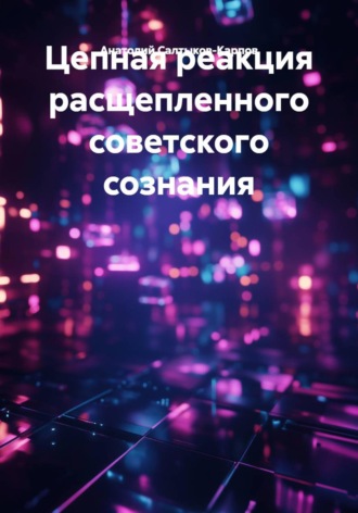 Цепная реакция расщепленного советского сознания. Анатолий Сергеевич Салтыков-Карпов