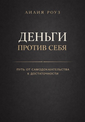 Лилия Роуз. Деньги против себя: путь от самодоказательства к достаточности