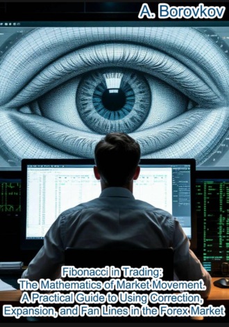 Fibonacci in trading: the mathematics of market movement. A practical guide to using Correction, Expansion, and Fan Lines in the Forex Market. Алексей Боровков
