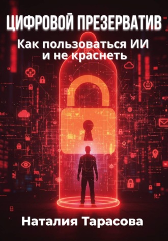 Наталия Тарасова. Цифровой презерватив. Как пользоваться ИИ и не краснеть