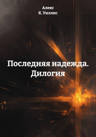Алекс К. Уиллис. Последняя надежда. Дилогия