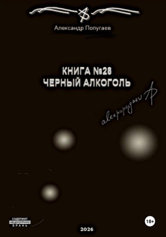 Александр Попугаев. Книга №28. Черный алкоголь