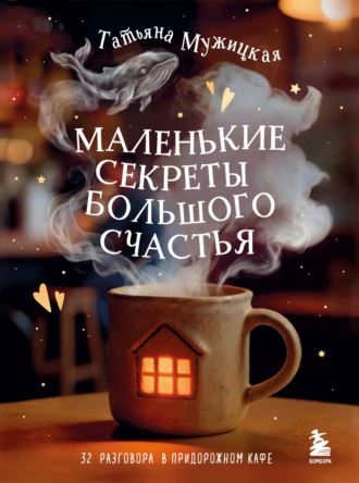 Татьяна Мужицкая. Маленькие секреты большого счастья. 32 разговора в придорожном кафе