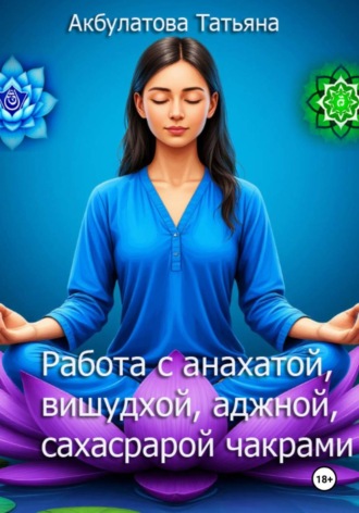 Татьяна Вячеславовна Акбулатова. Анахата, вишудха, аджна, сахасрара чакры. Работа с ними