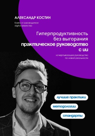 Гиперпродуктивность без выгорания: практическое руководство с ИИ. Александр Костин