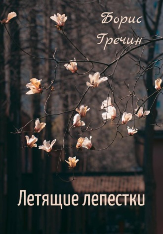 Борис Гречин. Летящие лепестки