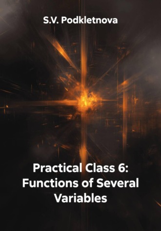 S.V. Podkletnova. Practical Class 6: Functions of Several Variables