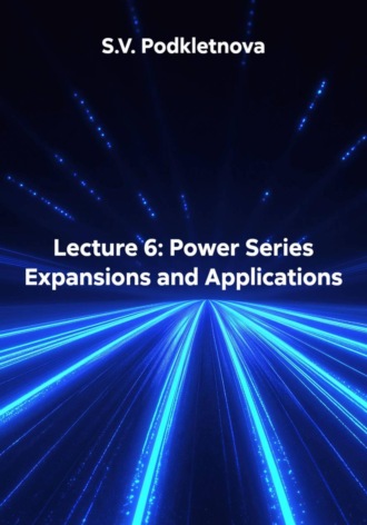 S.V. Podkletnova. Lecture 6: Power Series Expansions and Applications