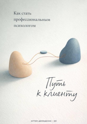 Артем Демиденко. Путь к клиенту: Как стать профессиональным психологом