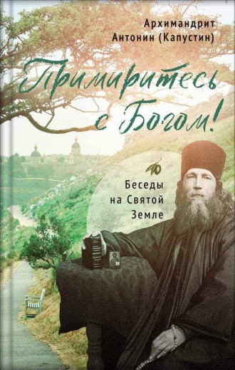 архимандрит Антонин Капустин. Примиритесь с Богом! Беседы на Святой Земле