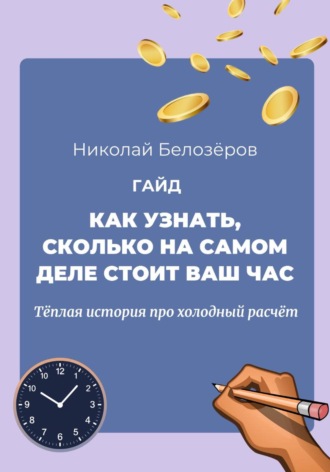 Николай Белозёров. Как узнать, сколько на самом деле стоит ваш час. Тёплая история про холодный расчёт