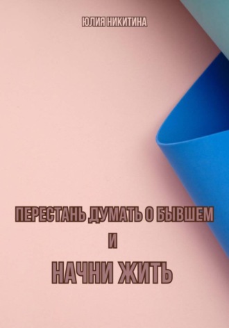 Юлия Никитина. Перестань думать о бывшем и начни жить