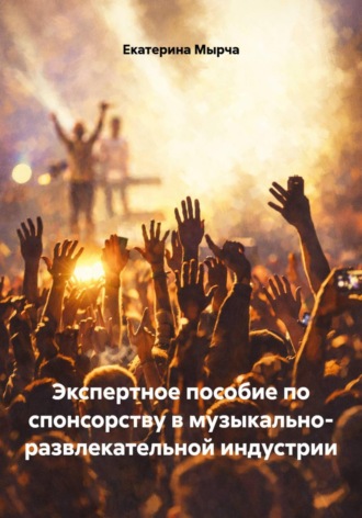 Экспертное пособие по спонсорству в музыкально- развлекательной индустрии. Екатерина Мырча