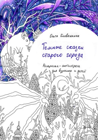 Ольга Головешкина. Тёмные сказки старого города. Раскраска-антистресс для взрослых и детей