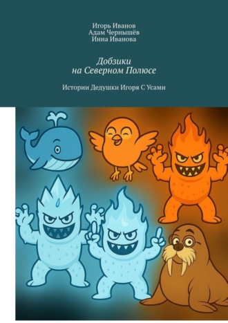 Игорь Владимирович Иванов. Добзики на Северном Полюсе. Истории Дедушки Игоря с усами