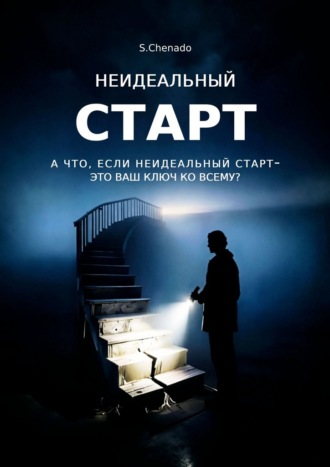 S. Chenado. Неидеальный старт. А что, если неидеальный старт- это ваш ключ ко всему?