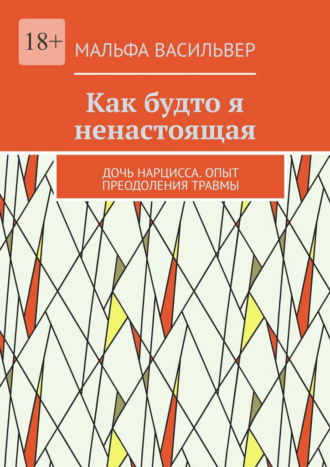 Мальфа Васильвер. Как будто я ненастоящая. Дочь нарцисса. Опыт преодоления травмы