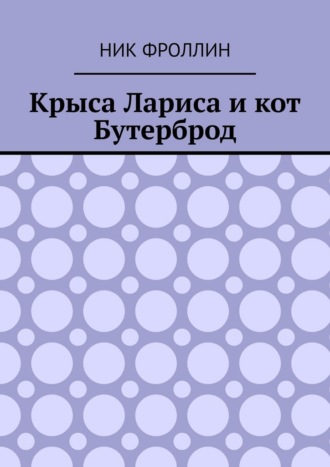 Ник Фроллин. Крыса Лариса и кот Бутерброд