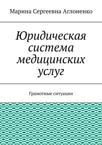 Марина Сергеевна Аглоненко. Юридическая система медицинских услуг. Грамотные ситуации