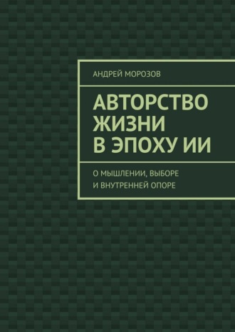 Андрей Морозов. Авторство жизни в эпоху ИИ. О мышлении, выборе и внутренней опоре