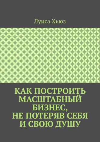 Луиса Хьюз. Как построить масштабный бизнес, не потеряв себя и свою душу