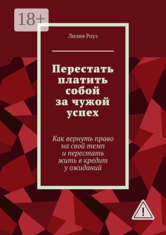 Лилия Роуз. Перестать платить собой за чужой успех. Как вернуть право на свой темп и перестать жить в кредит у ожиданий