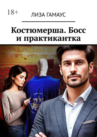 Лиза Гамаус. Костюмерша. Босс и практикантка