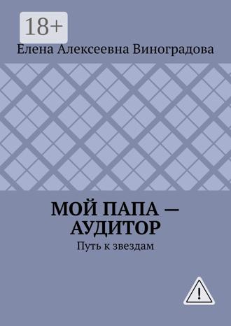 Елена Алексеевна Виноградова. Мой папа – аудитор. Путь к звездам