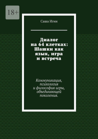 Саша Игин. Диалог на 64 клетках: Шашки как язык, игра и встреча. Коммуникация, психология и философия игры, объединяющей поколения.