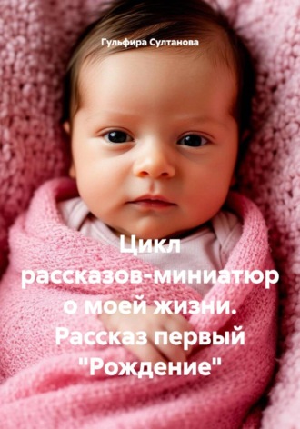 Гульфира Султанова. Цикл рассказов-миниатюр о моей жизни. Рассказ первый 