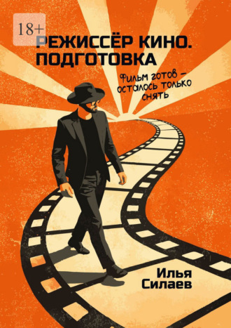 Илья Силаев. Режиссёр кино. Подготовка. Фильм готов – осталось только снять